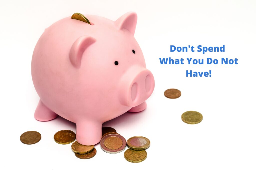 Don't spend what you do not have. Always spend within your means.